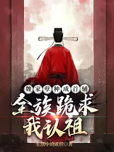 魏家孽种成首辅,全族跪求我认祖
